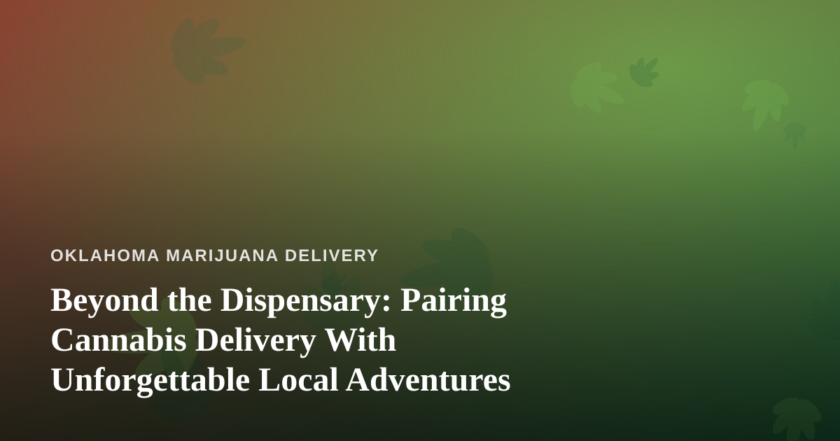 Beyond the Dispensary: Pairing Cannabis Delivery With Unforgettable Local Adventures