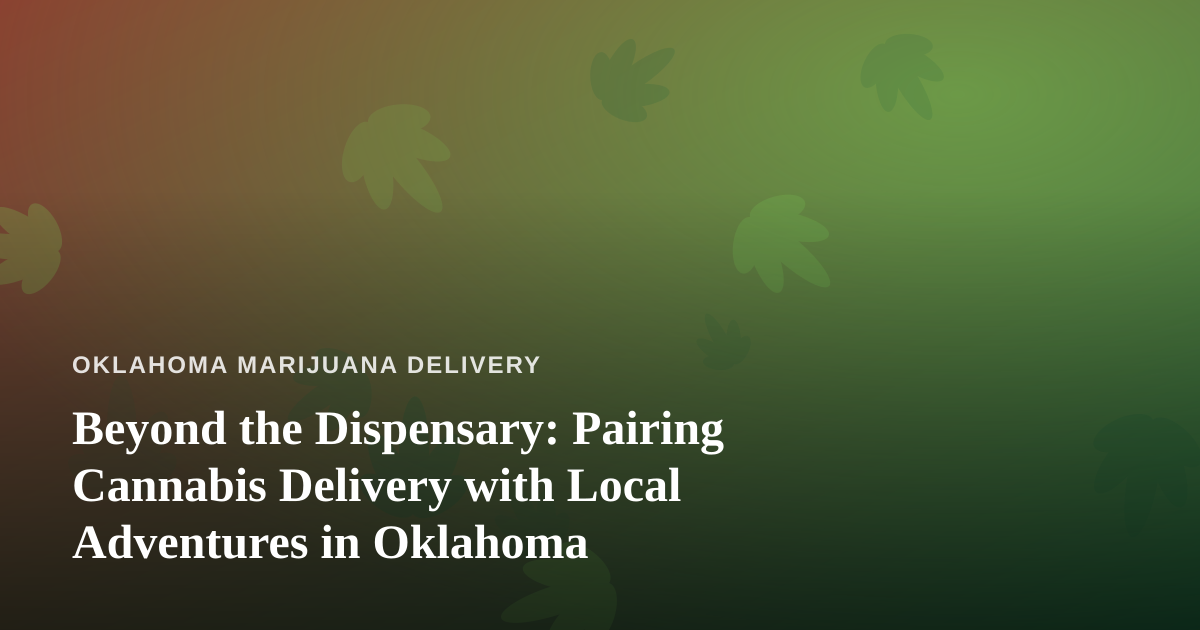 Beyond the Dispensary: Pairing Cannabis Delivery with Local Adventures in Oklahoma