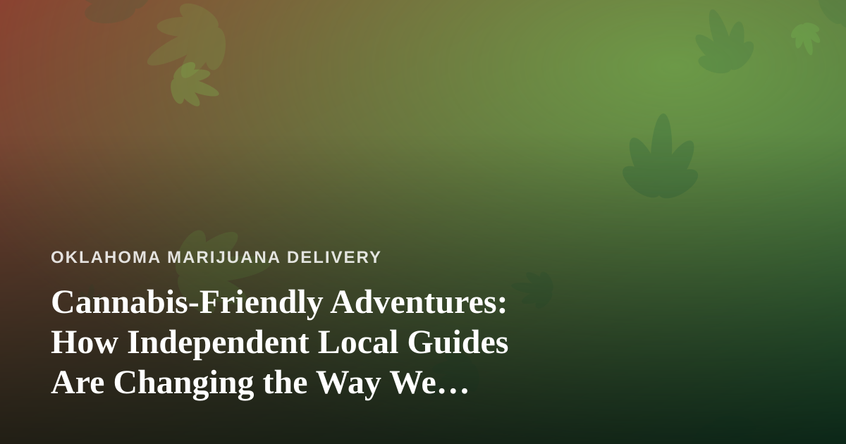 Cannabis-Friendly Adventures: How Independent Local Guides Are Changing the Way We Explore Oklahoma