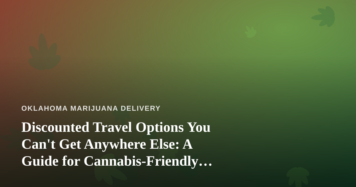 Discounted Travel Options You Can’t Get Anywhere Else: A Guide for Cannabis-Friendly Travelers