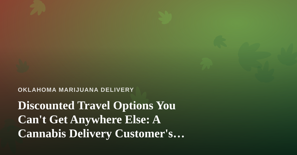 Discounted Travel Options You Can’t Get Anywhere Else: A Cannabis Delivery Customer’s Guide to Smarter Getaways