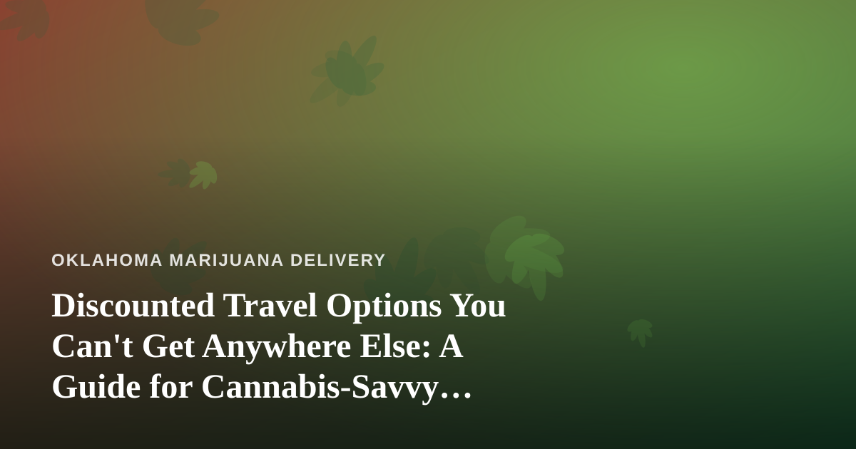 Discounted Travel Options You Can’t Get Anywhere Else: A Guide for Cannabis-Savvy Travelers