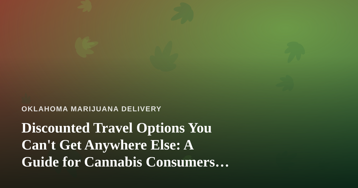 Discounted Travel Options You Can’t Get Anywhere Else: A Guide for Cannabis Consumers on the Go