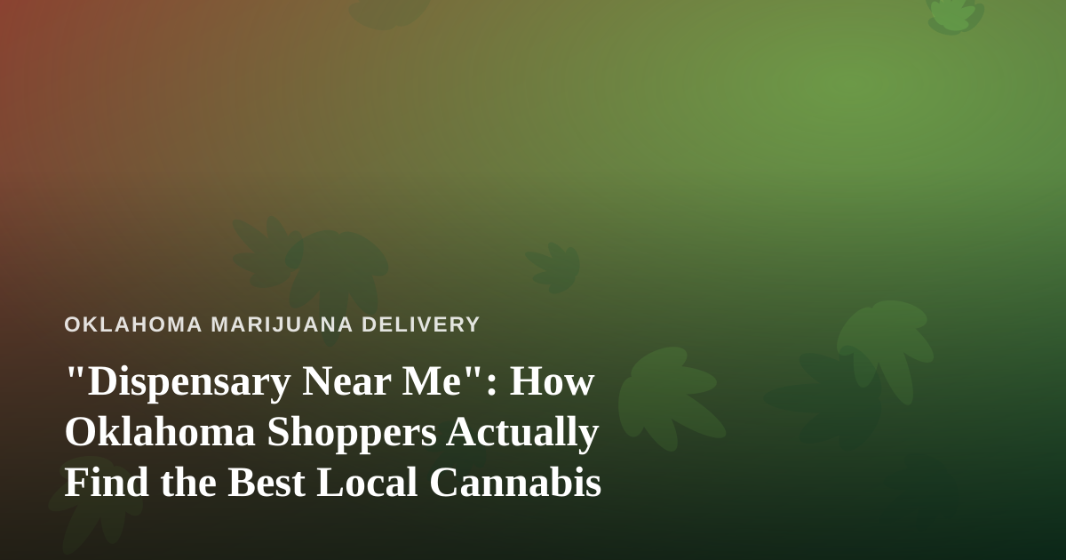 “Dispensary Near Me”: How Oklahoma Shoppers Actually Find the Best Local Cannabis