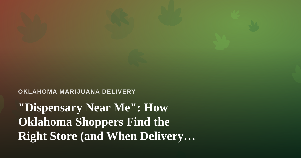 “Dispensary Near Me”: How Oklahoma Shoppers Find the Right Store (and When Delivery Beats It)