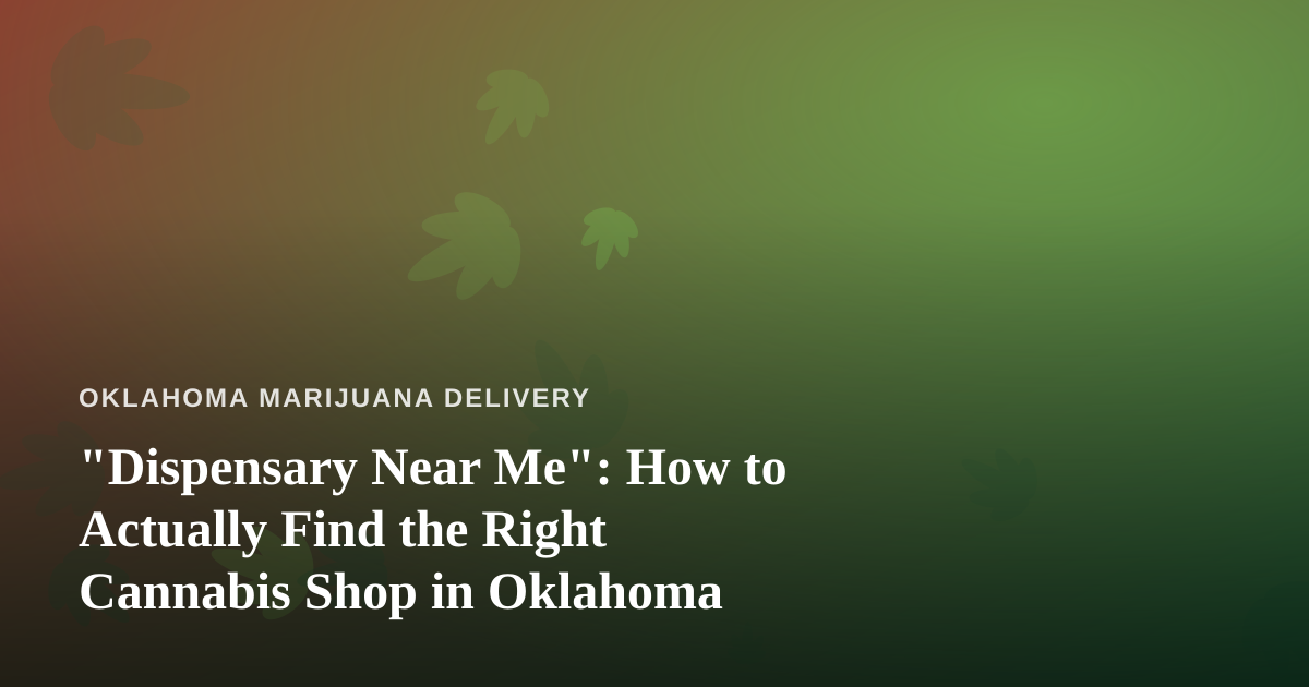“Dispensary Near Me”: How to Actually Find the Right Cannabis Shop in Oklahoma