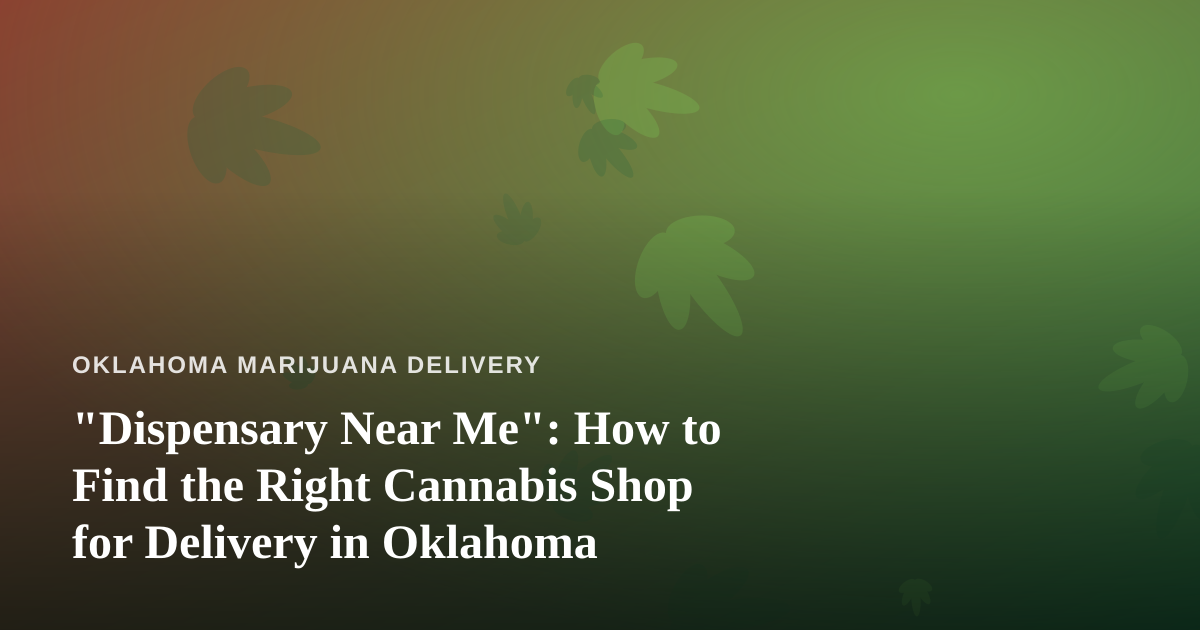 “Dispensary Near Me”: How to Find the Right Cannabis Shop for Delivery in Oklahoma