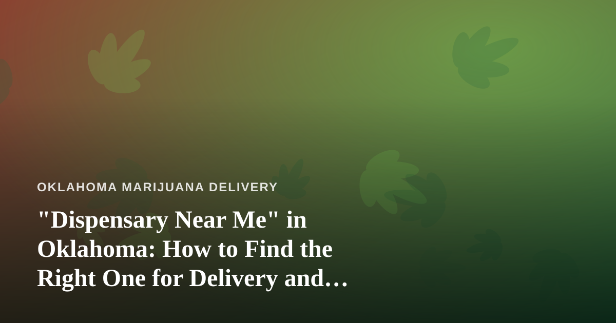 “Dispensary Near Me” in Oklahoma: How to Find the Right One for Delivery and Pickup