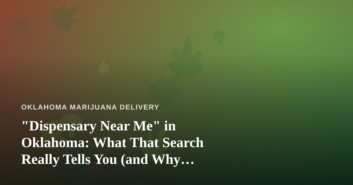“Dispensary Near Me” in Oklahoma: What That Search Really Tells You (and Why Delivery Might Be Better)