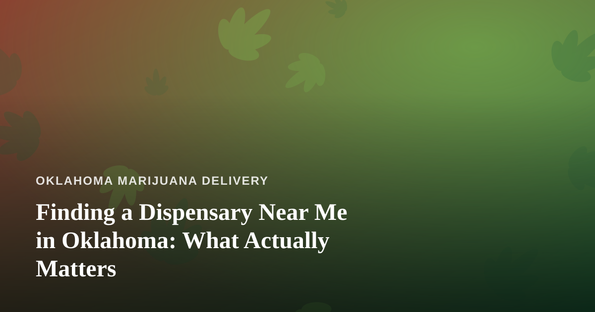 Finding a Dispensary Near Me in Oklahoma: What Actually Matters