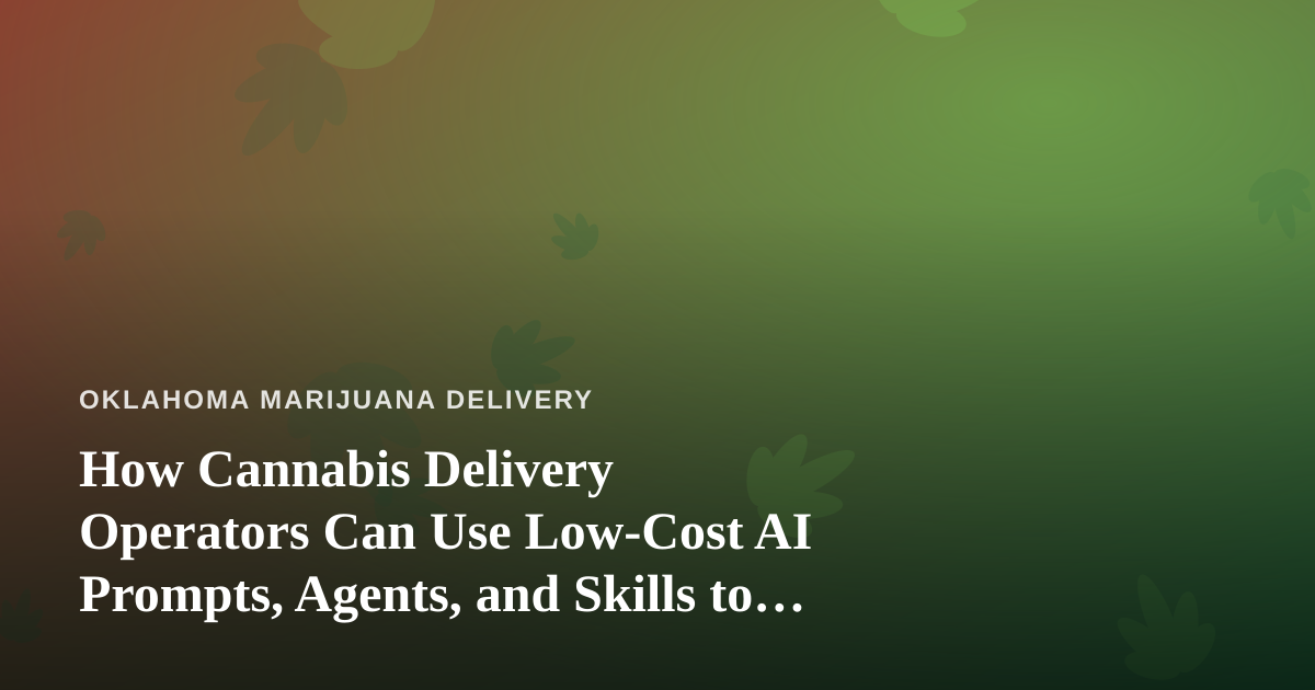 How Cannabis Delivery Operators Can Use Low-Cost AI Prompts, Agents, and Skills to Grow