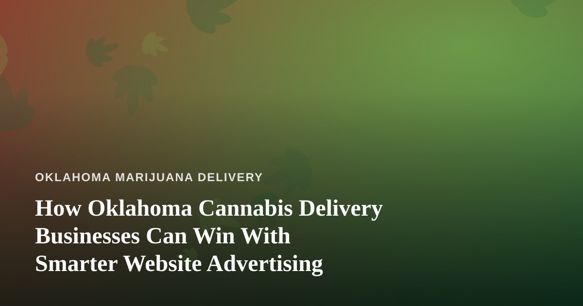 How Oklahoma Cannabis Delivery Businesses Can Win With Smarter Website Advertising