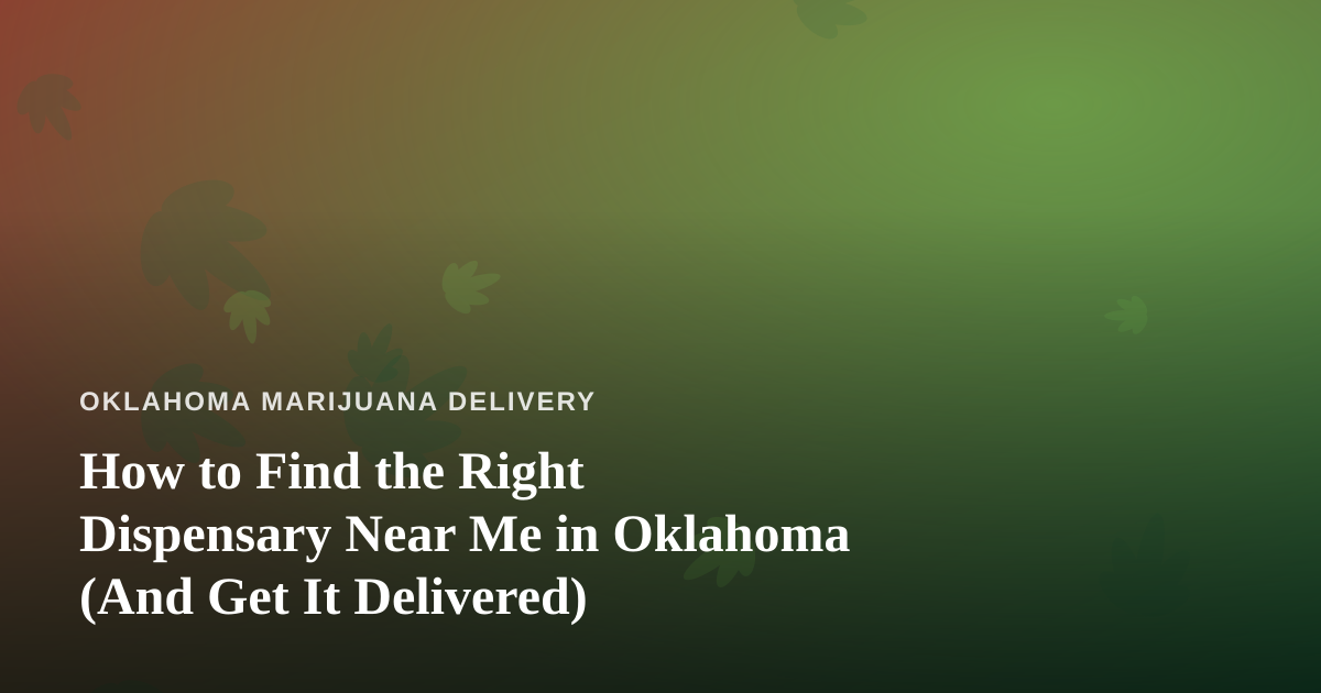 How to Find the Right Dispensary Near Me in Oklahoma (And Get It Delivered)