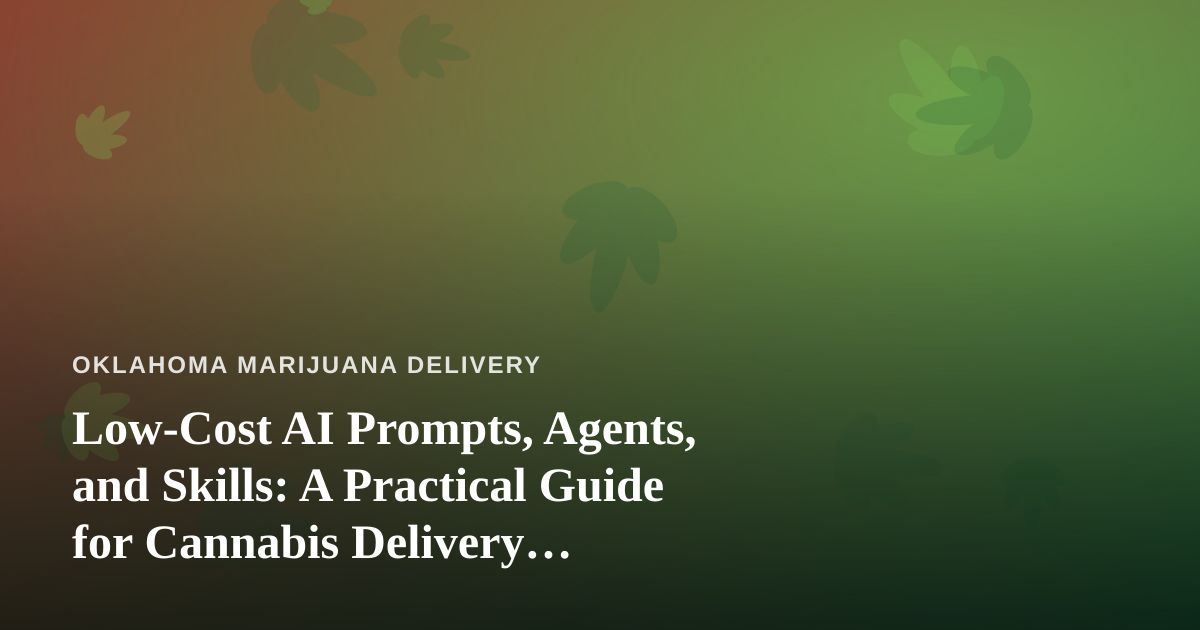 Low-Cost AI Prompts, Agents, and Skills: A Practical Guide for Cannabis Delivery Businesses