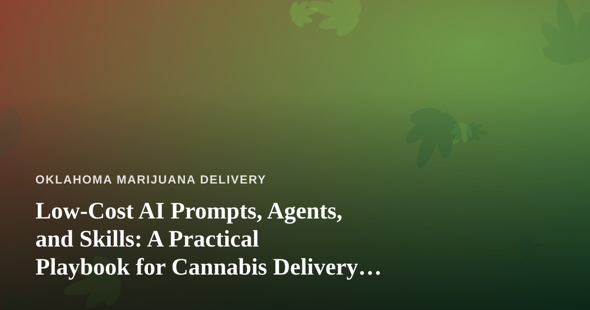 Low-Cost AI Prompts, Agents, and Skills: A Practical Playbook for Cannabis Delivery Operators