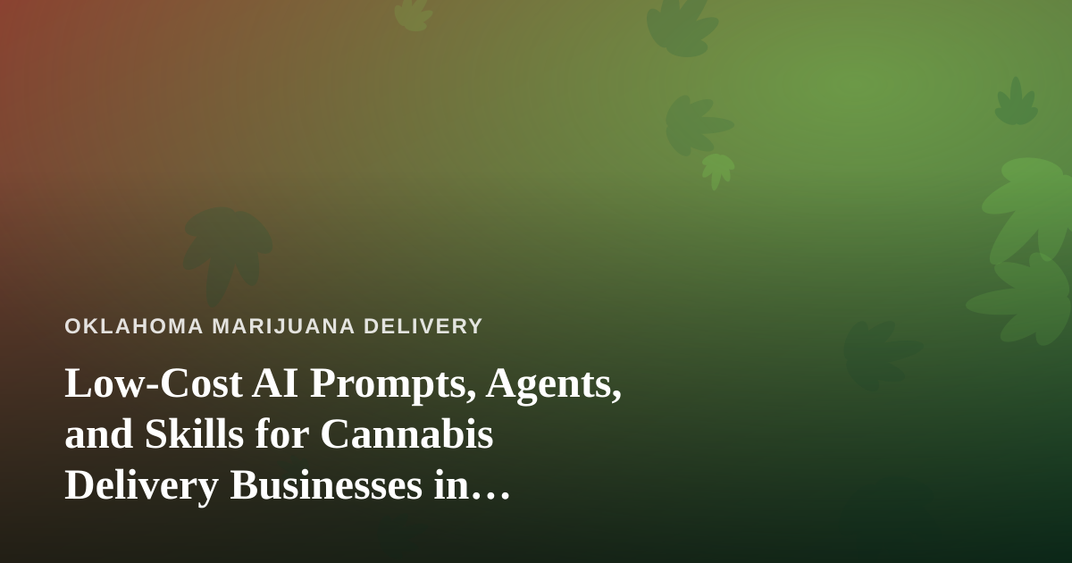 Low-Cost AI Prompts, Agents, and Skills for Cannabis Delivery Businesses in Oklahoma