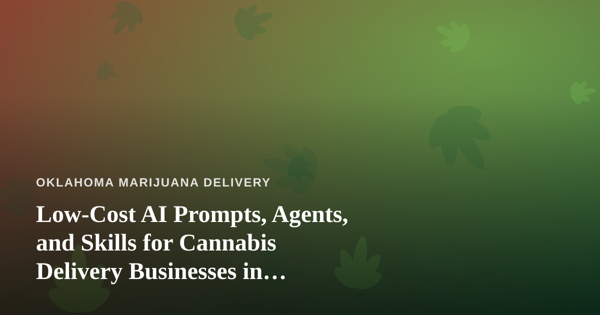 Low-Cost AI Prompts, Agents, and Skills for Cannabis Delivery Businesses in Oklahoma