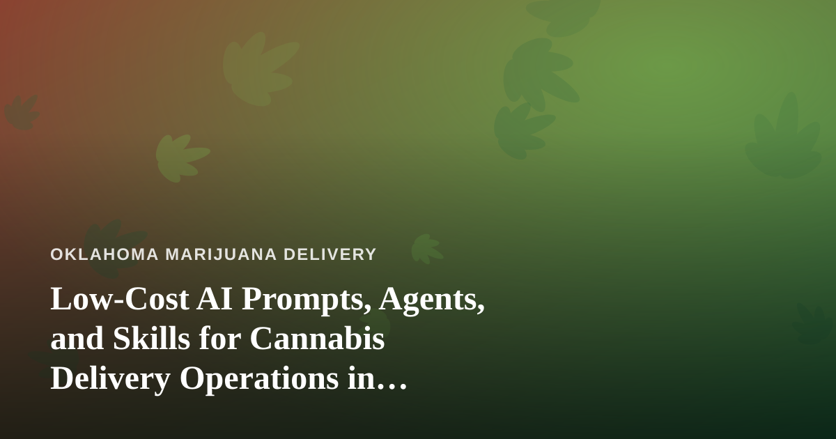 Low-Cost AI Prompts, Agents, and Skills for Cannabis Delivery Operations in Oklahoma