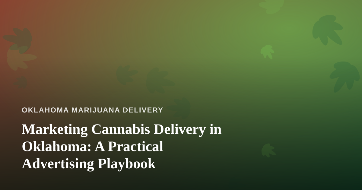 Marketing Cannabis Delivery in Oklahoma: A Practical Advertising Playbook