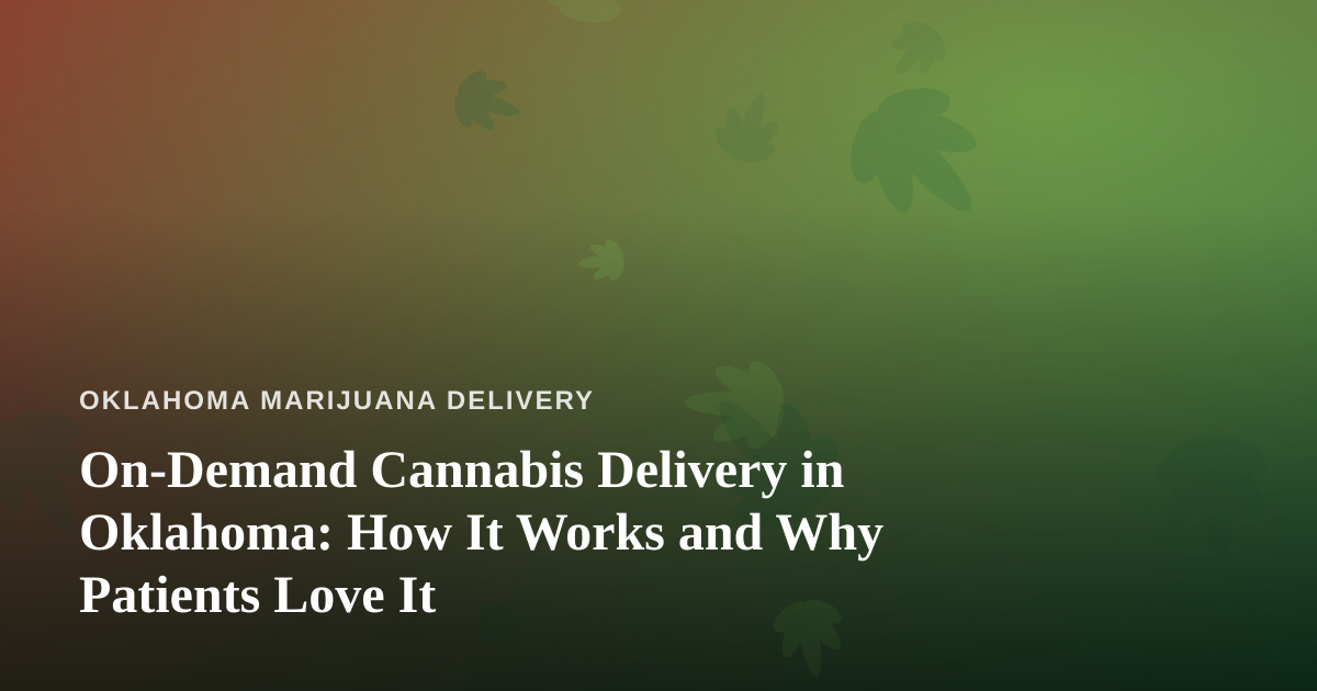 On-Demand Cannabis Delivery in Oklahoma: How It Works and Why Patients Love It