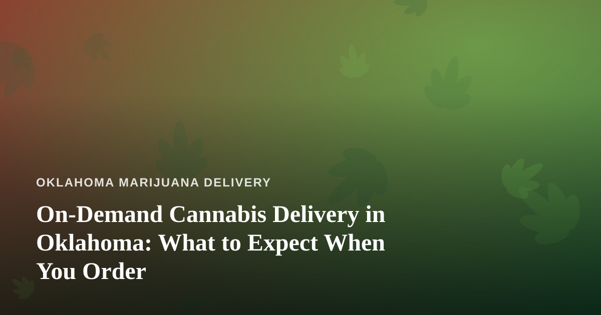 On-Demand Cannabis Delivery in Oklahoma: What to Expect When You Order