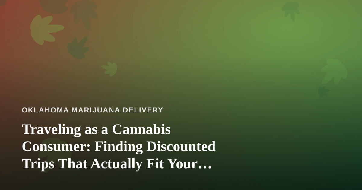 Traveling as a Cannabis Consumer: Finding Discounted Trips That Actually Fit Your Lifestyle