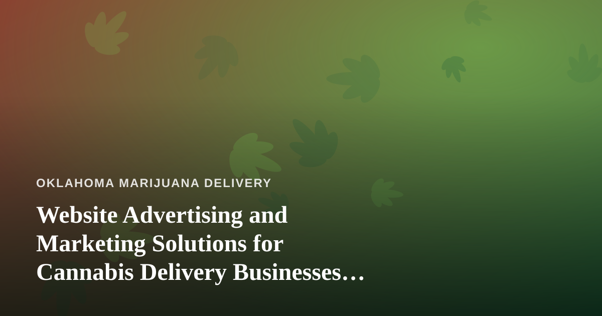 Website Advertising and Marketing Solutions for Cannabis Delivery Businesses in Oklahoma