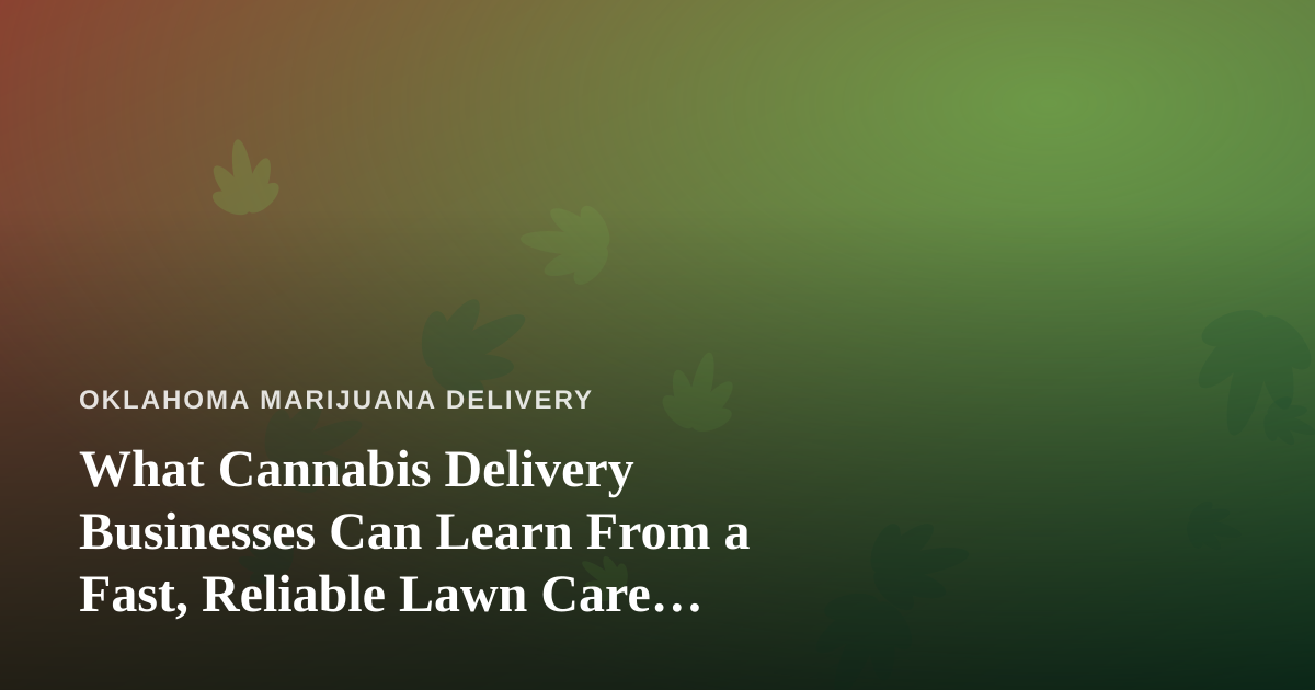 What Cannabis Delivery Businesses Can Learn From a Fast, Reliable Lawn Care Company