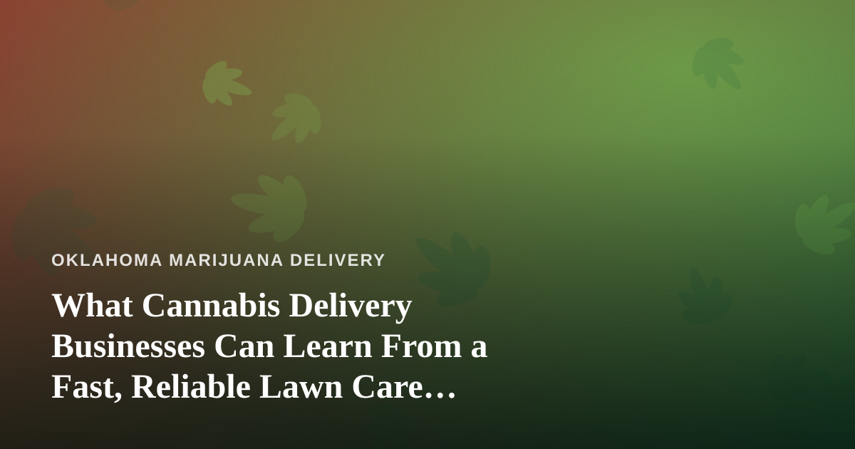 What Cannabis Delivery Businesses Can Learn From a Fast, Reliable Lawn Care Company