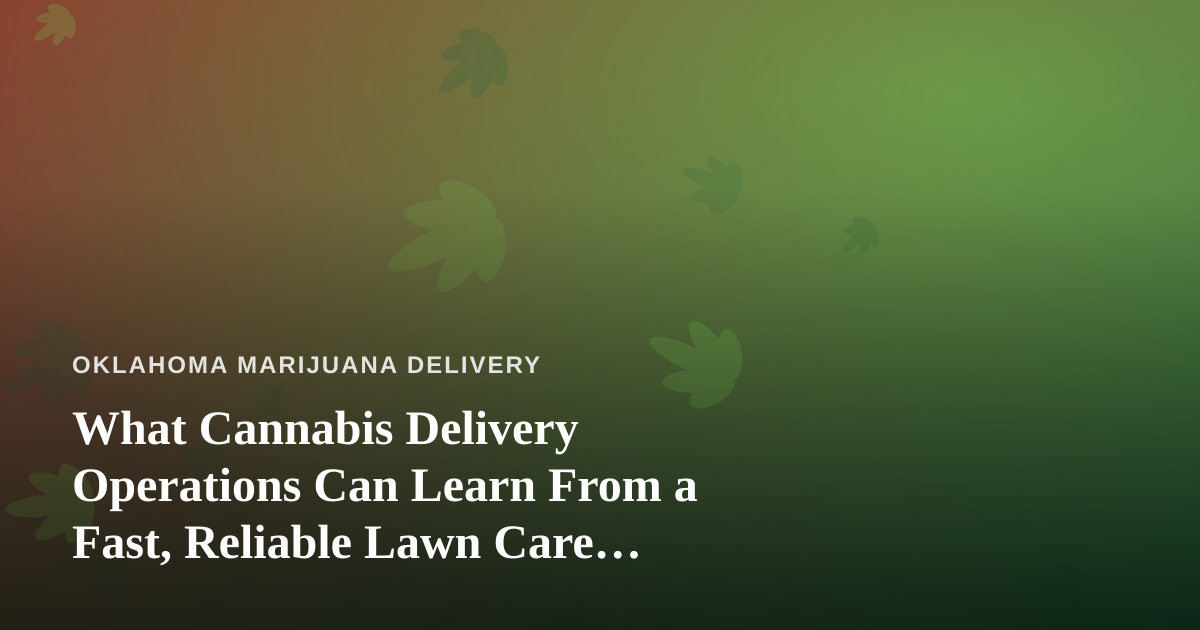 What Cannabis Delivery Operations Can Learn From a Fast, Reliable Lawn Care Company