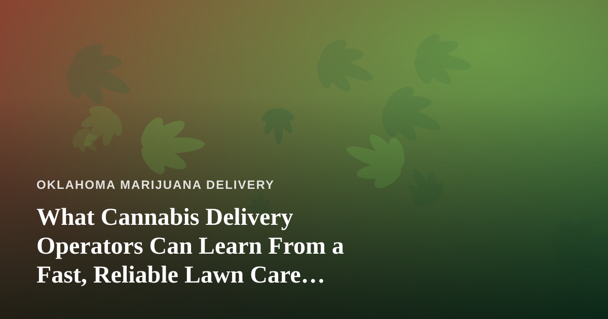 What Cannabis Delivery Operators Can Learn From a Fast, Reliable Lawn Care Company