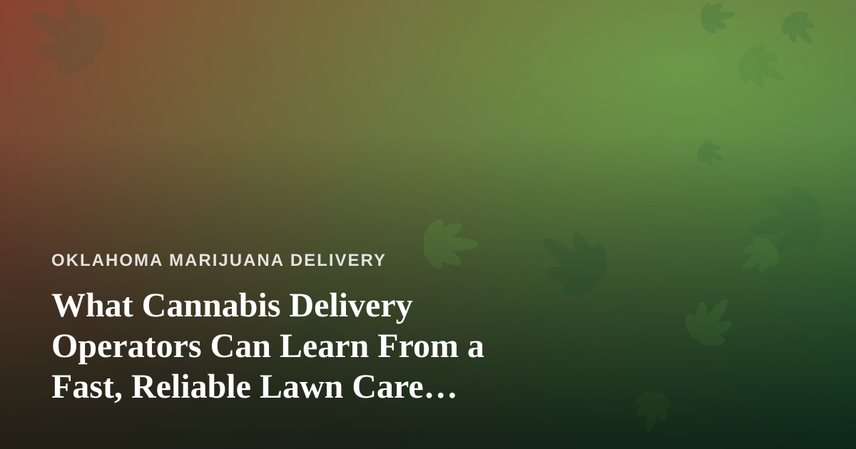 What Cannabis Delivery Operators Can Learn From a Fast, Reliable Lawn Care Company