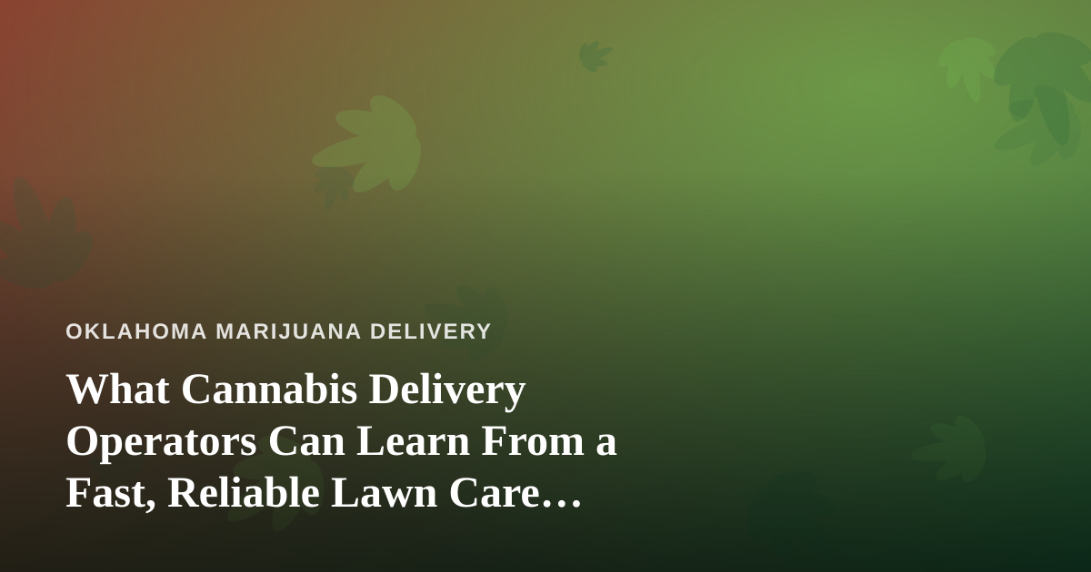 What Cannabis Delivery Operators Can Learn From a Fast, Reliable Lawn Care Company
