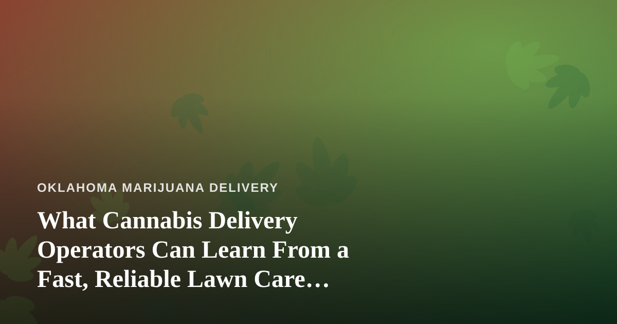What Cannabis Delivery Operators Can Learn From a Fast, Reliable Lawn Care Company