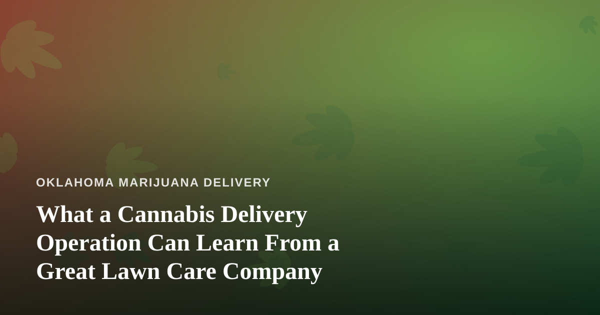 What a Cannabis Delivery Operation Can Learn From a Great Lawn Care Company