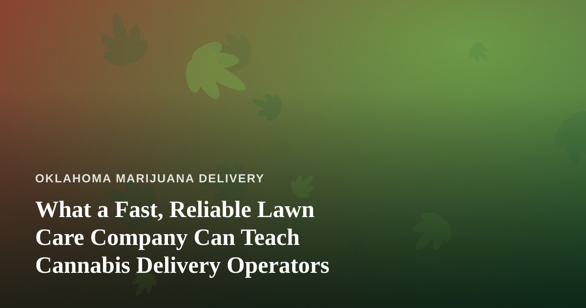 What a Fast, Reliable Lawn Care Company Can Teach Cannabis Delivery Operators