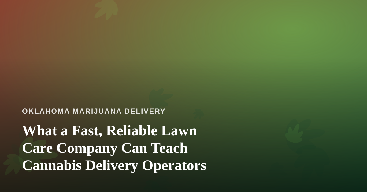 What a Fast, Reliable Lawn Care Company Can Teach Cannabis Delivery Operators