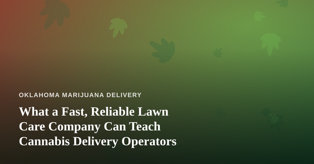 What a Fast, Reliable Lawn Care Company Can Teach Cannabis Delivery Operators