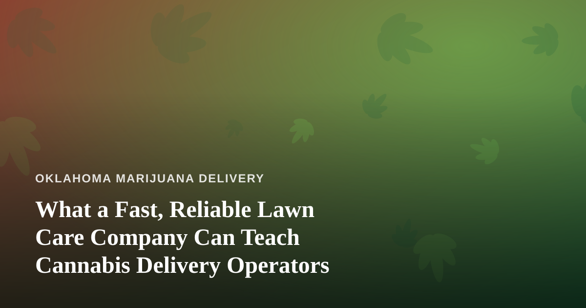 What a Fast, Reliable Lawn Care Company Can Teach Cannabis Delivery Operators