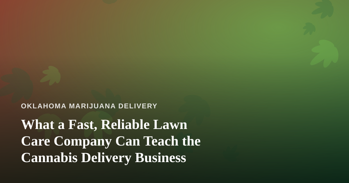 What a Fast, Reliable Lawn Care Company Can Teach the Cannabis Delivery Business