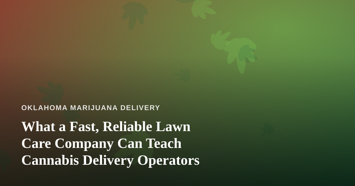 What a Fast, Reliable Lawn Care Company Can Teach Cannabis Delivery Operators