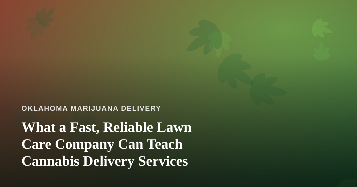 What a Fast, Reliable Lawn Care Company Can Teach Cannabis Delivery Services