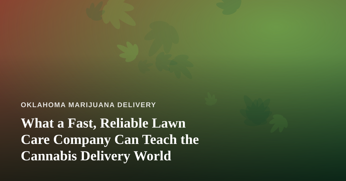 What a Fast, Reliable Lawn Care Company Can Teach the Cannabis Delivery World