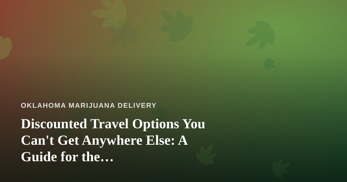 Discounted Travel Options You Can’t Get Anywhere Else: A Guide for the Cannabis-Friendly Traveler