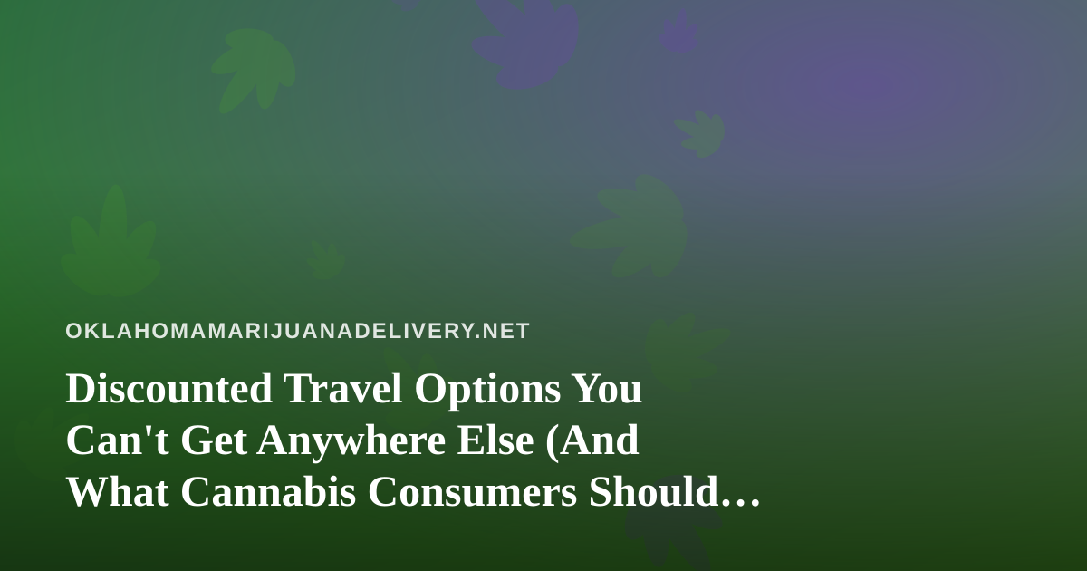 Discounted Travel Options You Can’t Get Anywhere Else (And What Cannabis Consumers Should Know Before Booking)