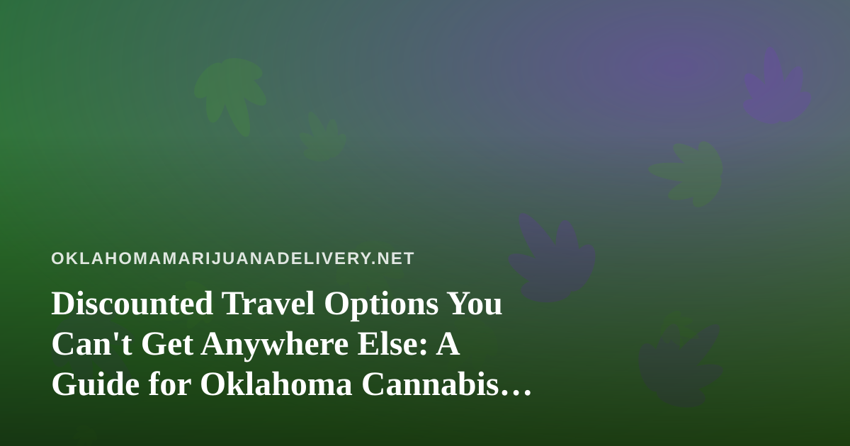 Discounted Travel Options You Can’t Get Anywhere Else: A Guide for Oklahoma Cannabis Consumers