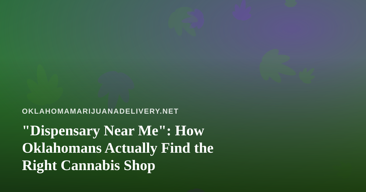 “Dispensary Near Me”: How Oklahomans Actually Find the Right Cannabis Shop