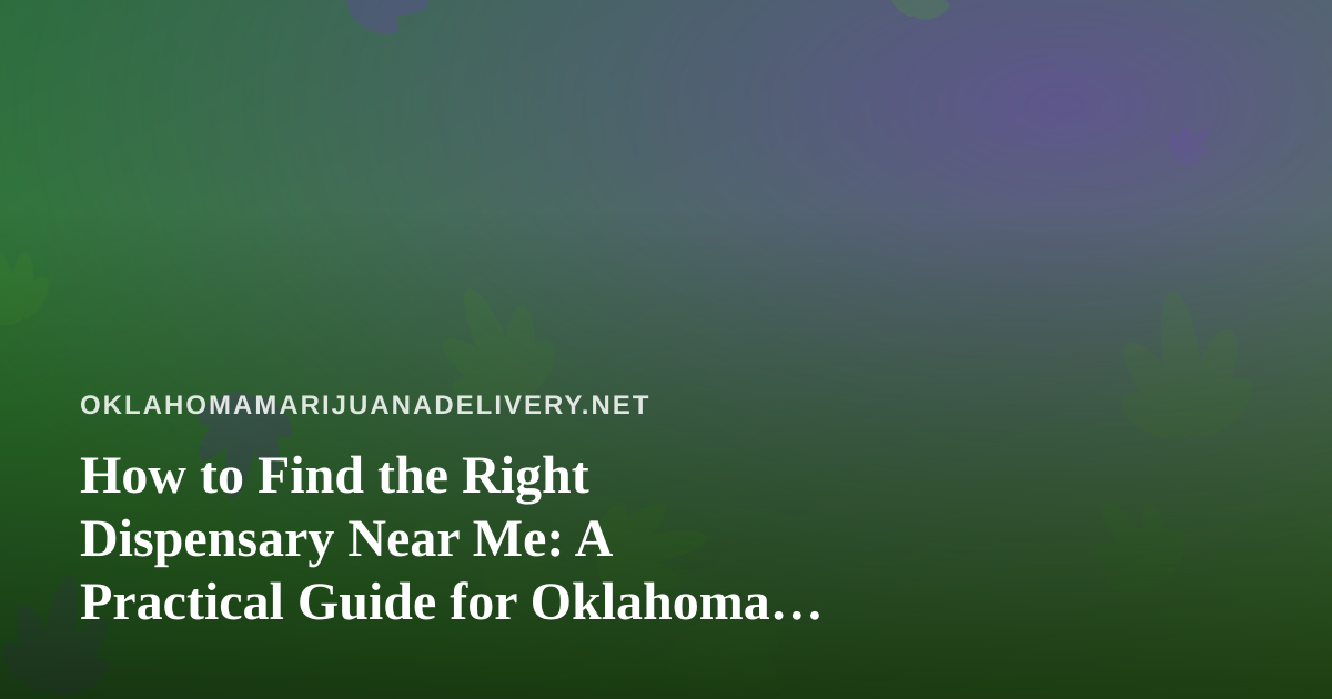How to Find the Right Dispensary Near Me: A Practical Guide for Oklahoma Cannabis Shoppers