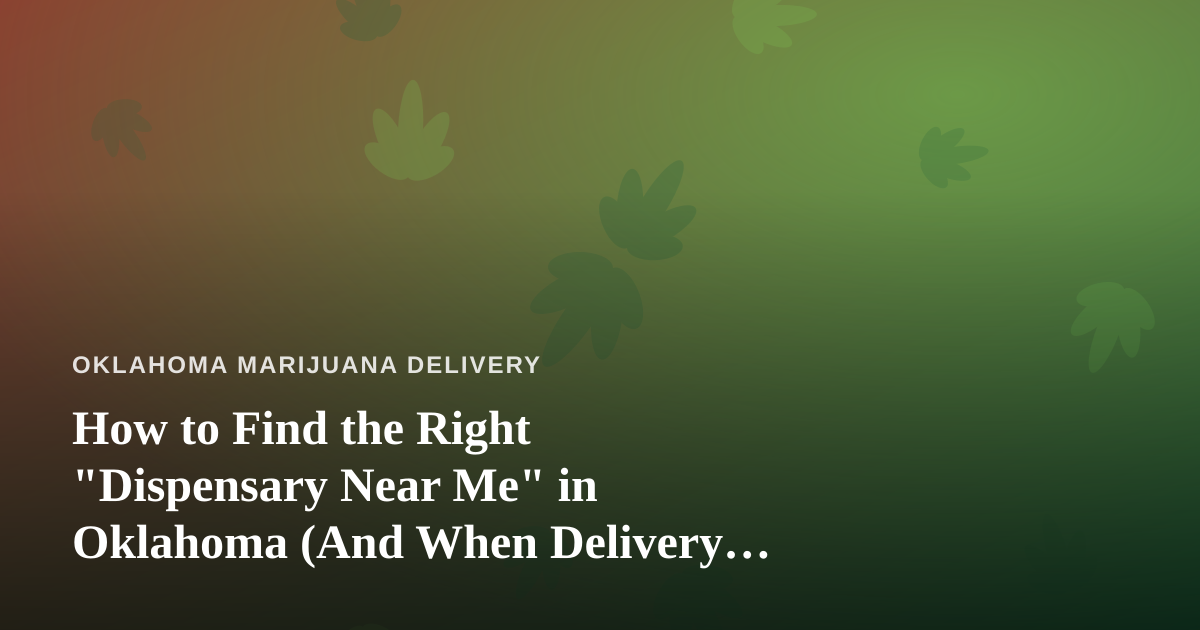 How to Find the Right “Dispensary Near Me” in Oklahoma (And When Delivery Beats the Drive)