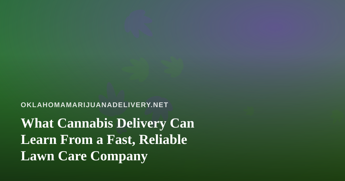 What Cannabis Delivery Can Learn From a Fast, Reliable Lawn Care Company